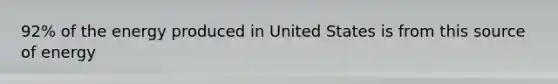 92% of the energy produced in United States is from this source of energy