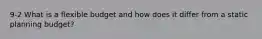9-2 What is a flexible budget and how does it differ from a static planning budget?