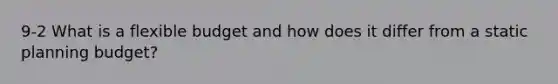 9-2 What is a flexible budget and how does it differ from a static planning budget?