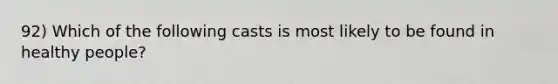 92) Which of the following casts is most likely to be found in healthy people?