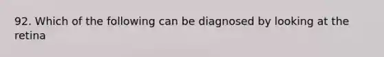 92. Which of the following can be diagnosed by looking at the retina