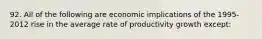 92. All of the following are economic implications of the 1995-2012 rise in the average rate of productivity growth except: