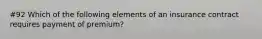 #92 Which of the following elements of an insurance contract requires payment of premium?