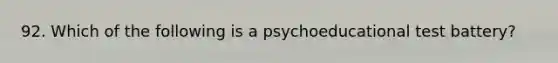 92. Which of the following is a psychoeducational test battery?