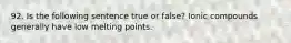 92. Is the following sentence true or false? Ionic compounds generally have low melting points.