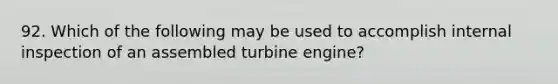 92. Which of the following may be used to accomplish internal inspection of an assembled turbine engine?