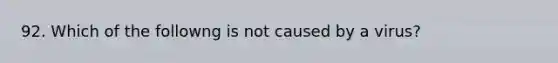 92. Which of the followng is not caused by a virus?