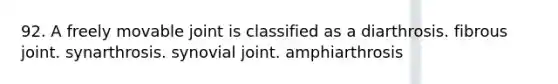 92. A freely movable joint is classified as a diarthrosis. fibrous joint. synarthrosis. synovial joint. amphiarthrosis