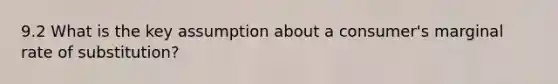 9.2 What is the key assumption about a​ consumer's marginal rate of​ substitution?