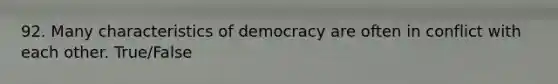 92. Many characteristics of democracy are often in conflict with each other. True/False