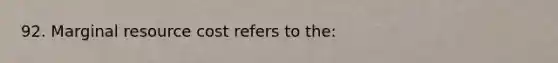 92. Marginal resource cost refers to the: