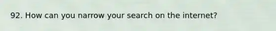 92. How can you narrow your search on the internet?