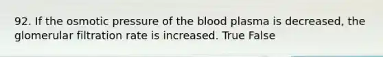 92. If the osmotic pressure of the blood plasma is decreased, the glomerular filtration rate is increased. True False