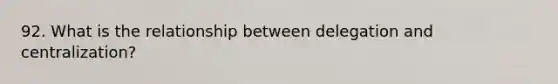 92. What is the relationship between delegation and centralization?