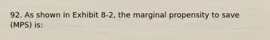 92. As shown in Exhibit 8-2, the marginal propensity to save (MPS) is: