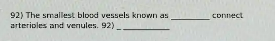 92) The smallest <a href='https://www.questionai.com/knowledge/kZJ3mNKN7P-blood-vessels' class='anchor-knowledge'>blood vessels</a> known as __________ connect arterioles and venules. 92) _ ____________