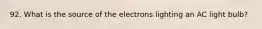 92. What is the source of the electrons lighting an AC light bulb?