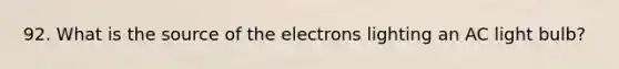 92. What is the source of the electrons lighting an AC light bulb?