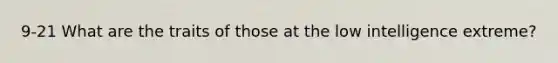 9-21 What are the traits of those at the low intelligence extreme?
