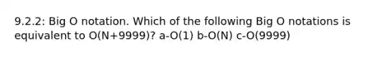 9.2.2: Big O notation. Which of the following Big O notations is equivalent to O(N+9999)? a-O(1) b-O(N) c-O(9999)