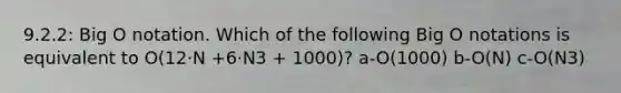 9.2.2: Big O notation. Which of the following Big O notations is equivalent to O(12·N +6·N3 + 1000)? a-O(1000) b-O(N) c-O(N3)