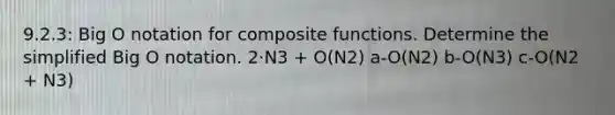 9.2.3: Big O notation for composite functions. Determine the simplified Big O notation. 2·N3 + O(N2) a-O(N2) b-O(N3) c-O(N2 + N3)