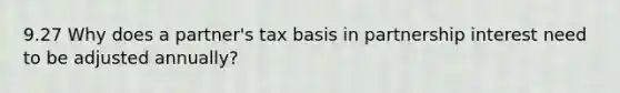 9.27 Why does a partner's tax basis in partnership interest need to be adjusted annually?