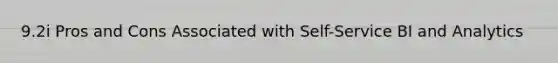 9.2i Pros and Cons Associated with Self-Service BI and Analytics