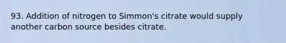 93. Addition of nitrogen to Simmon's citrate would supply another carbon source besides citrate.