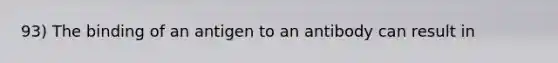 93) The binding of an antigen to an antibody can result in