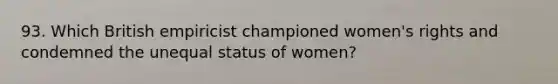 93. Which British empiricist championed women's rights and condemned the unequal status of women?