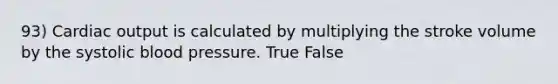 93) Cardiac output is calculated by multiplying the stroke volume by the systolic blood pressure. True False