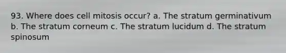 93. Where does cell mitosis occur? a. The stratum germinativum b. The stratum corneum c. The stratum lucidum d. The stratum spinosum