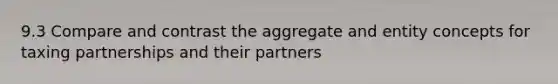 9.3 Compare and contrast the aggregate and entity concepts for taxing partnerships and their partners