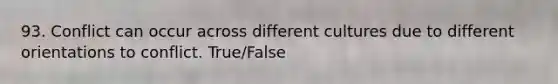 93. Conflict can occur across different cultures due to different orientations to conflict. True/False