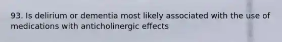 93. Is delirium or dementia most likely associated with the use of medications with anticholinergic effects