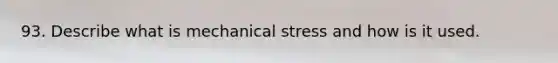 93. Describe what is mechanical stress and how is it used.