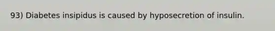 93) Diabetes insipidus is caused by hyposecretion of insulin.