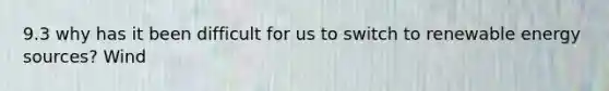 9.3 why has it been difficult for us to switch to renewable energy sources? Wind