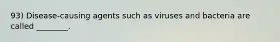 93) Disease-causing agents such as viruses and bacteria are called ________.
