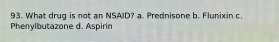 93. What drug is not an NSAID? a. Prednisone b. Flunixin c. Phenylbutazone d. Aspirin