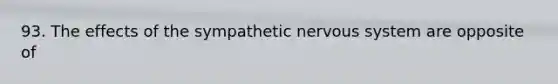 93. The effects of the sympathetic nervous system are opposite of