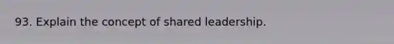 93. Explain the concept of shared leadership.