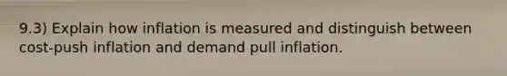 9.3) Explain how inflation is measured and distinguish between cost-push inflation and demand pull inflation.