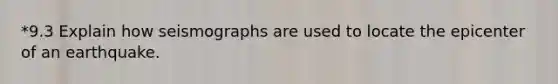 *9.3 Explain how seismographs are used to locate the epicenter of an earthquake.