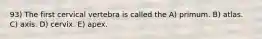 93) The first cervical vertebra is called the A) primum. B) atlas. C) axis. D) cervix. E) apex.