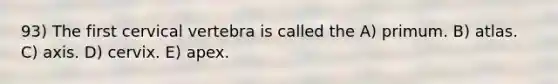 93) The first cervical vertebra is called the A) primum. B) atlas. C) axis. D) cervix. E) apex.