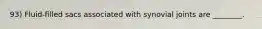 93) Fluid-filled sacs associated with synovial joints are ________.