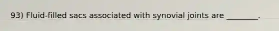 93) Fluid-filled sacs associated with synovial joints are ________.