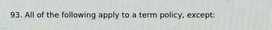 93. All of the following apply to a term policy, except: